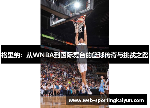 格里纳：从WNBA到国际舞台的篮球传奇与挑战之路